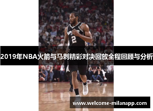 2019年NBA火箭与马刺精彩对决回放全程回顾与分析