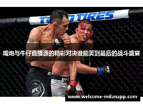 嘴炮与牛仔直播源的精彩对决谁能笑到最后的战斗盛宴