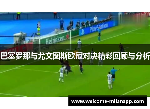 巴塞罗那与尤文图斯欧冠对决精彩回顾与分析